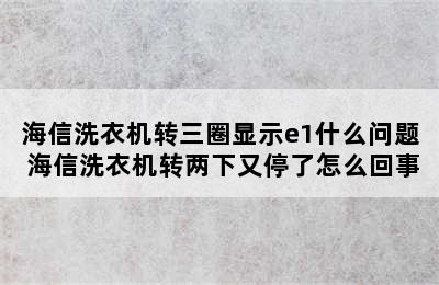 海信洗衣机转三圈显示e1什么问题 海信洗衣机转两下又停了怎么回事